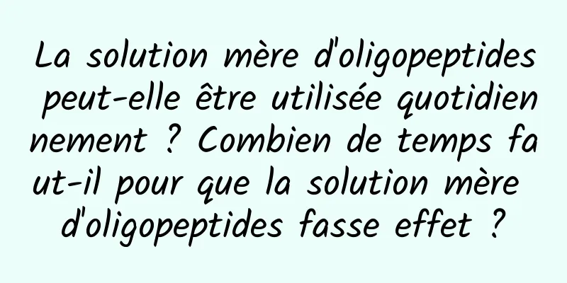 La solution mère d'oligopeptides peut-elle être utilisée quotidiennement ? Combien de temps faut-il pour que la solution mère d'oligopeptides fasse effet ?