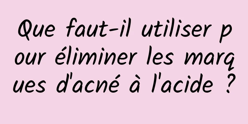 Que faut-il utiliser pour éliminer les marques d'acné à l'acide ?