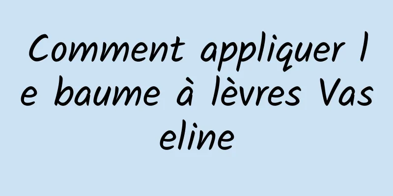 Comment appliquer le baume à lèvres Vaseline