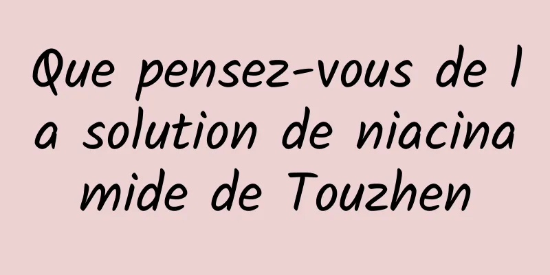 Que pensez-vous de la solution de niacinamide de Touzhen