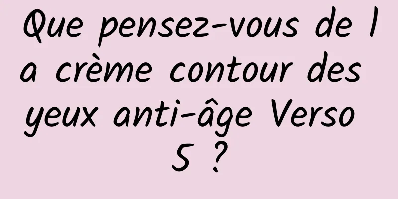 Que pensez-vous de la crème contour des yeux anti-âge Verso 5 ?
