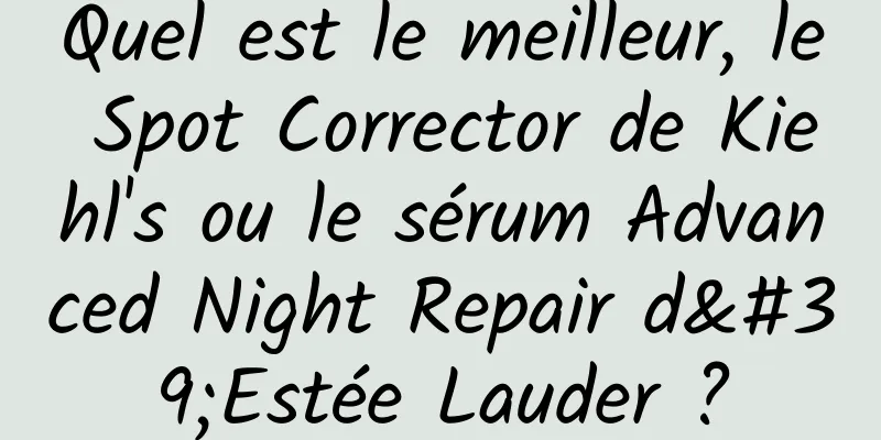 Quel est le meilleur, le Spot Corrector de Kiehl's ou le sérum Advanced Night Repair d'Estée Lauder ?