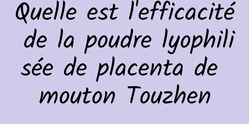 Quelle est l'efficacité de la poudre lyophilisée de placenta de mouton Touzhen