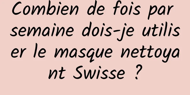 Combien de fois par semaine dois-je utiliser le masque nettoyant Swisse ?