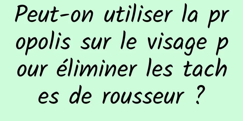 Peut-on utiliser la propolis sur le visage pour éliminer les taches de rousseur ?