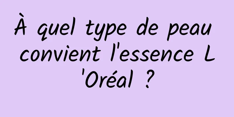 À quel type de peau convient l'essence L'Oréal ?