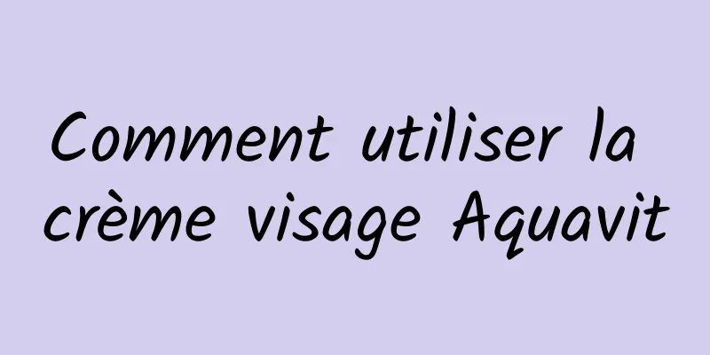 Comment utiliser la crème visage Aquavit