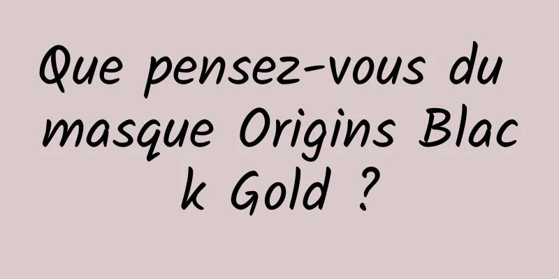 Que pensez-vous du masque Origins Black Gold ?
