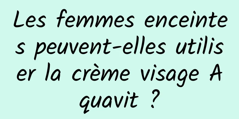 Les femmes enceintes peuvent-elles utiliser la crème visage Aquavit ?