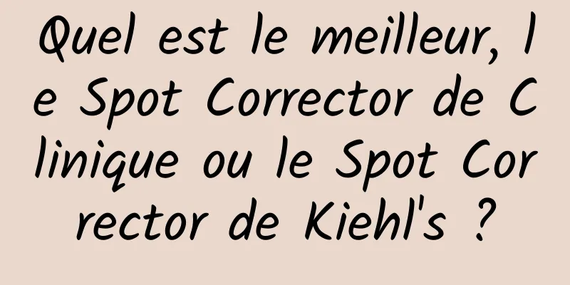 Quel est le meilleur, le Spot Corrector de Clinique ou le Spot Corrector de Kiehl's ?
