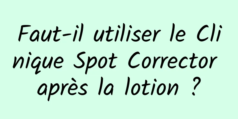 Faut-il utiliser le Clinique Spot Corrector après la lotion ?