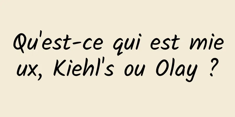 Qu'est-ce qui est mieux, Kiehl's ou Olay ?