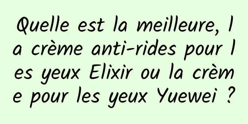 Quelle est la meilleure, la crème anti-rides pour les yeux Elixir ou la crème pour les yeux Yuewei ?