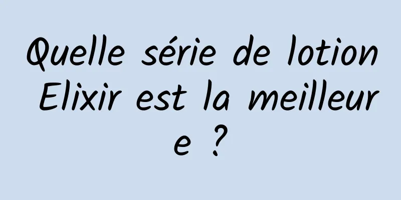 Quelle série de lotion Elixir est la meilleure ?