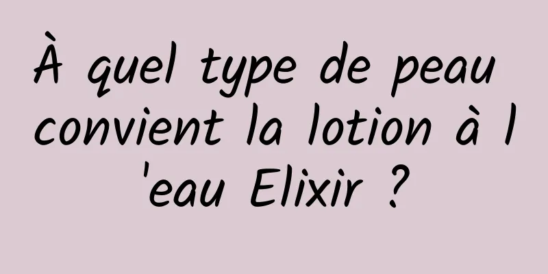 À quel type de peau convient la lotion à l'eau Elixir ?