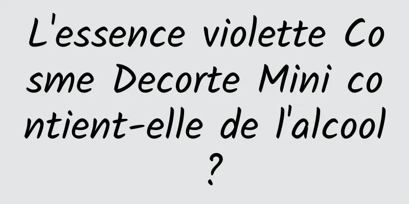 L'essence violette Cosme Decorte Mini contient-elle de l'alcool ?