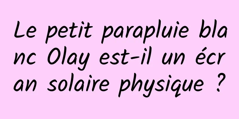Le petit parapluie blanc Olay est-il un écran solaire physique ?