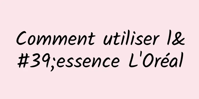Comment utiliser l'essence L'Oréal