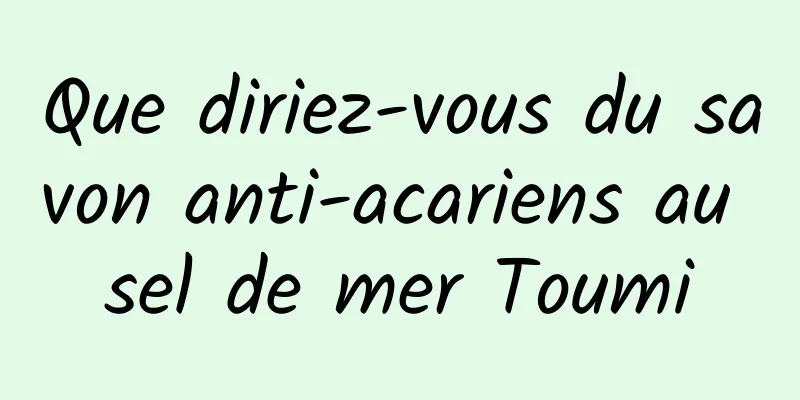Que diriez-vous du savon anti-acariens au sel de mer Toumi