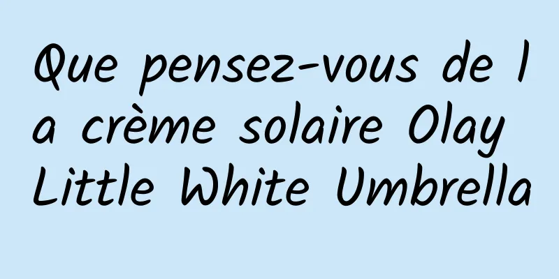Que pensez-vous de la crème solaire Olay Little White Umbrella