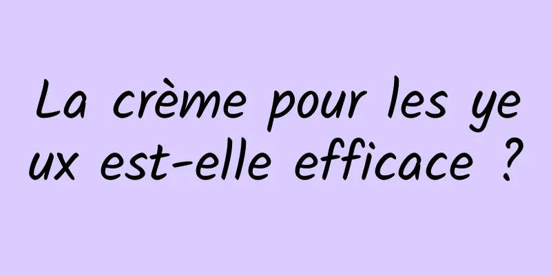 La crème pour les yeux est-elle efficace ?