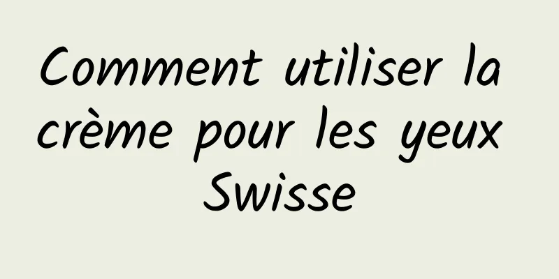 Comment utiliser la crème pour les yeux Swisse