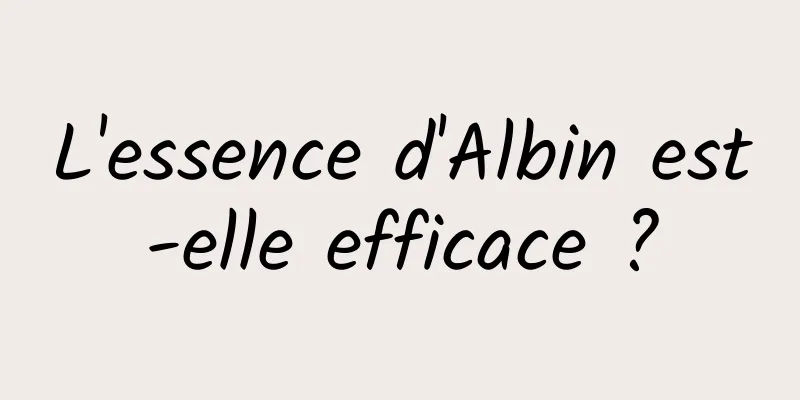 L'essence d'Albin est-elle efficace ?