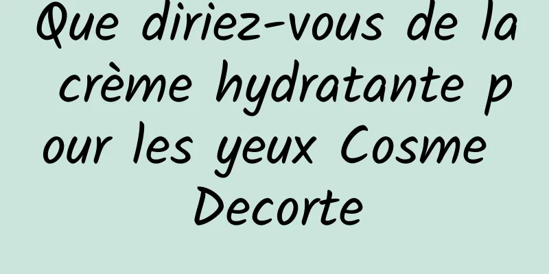 Que diriez-vous de la crème hydratante pour les yeux Cosme Decorte