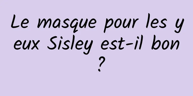 Le masque pour les yeux Sisley est-il bon ?