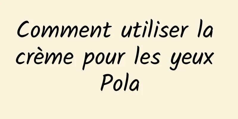 Comment utiliser la crème pour les yeux Pola