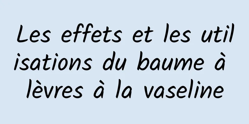 Les effets et les utilisations du baume à lèvres à la vaseline