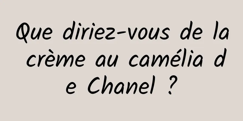 Que diriez-vous de la crème au camélia de Chanel ?