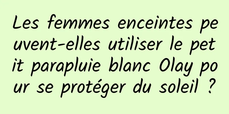 Les femmes enceintes peuvent-elles utiliser le petit parapluie blanc Olay pour se protéger du soleil ?