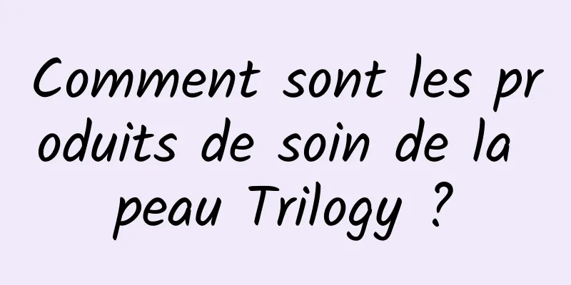 Comment sont les produits de soin de la peau Trilogy ?