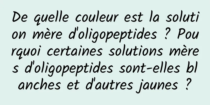 De quelle couleur est la solution mère d'oligopeptides ? Pourquoi certaines solutions mères d'oligopeptides sont-elles blanches et d'autres jaunes ?