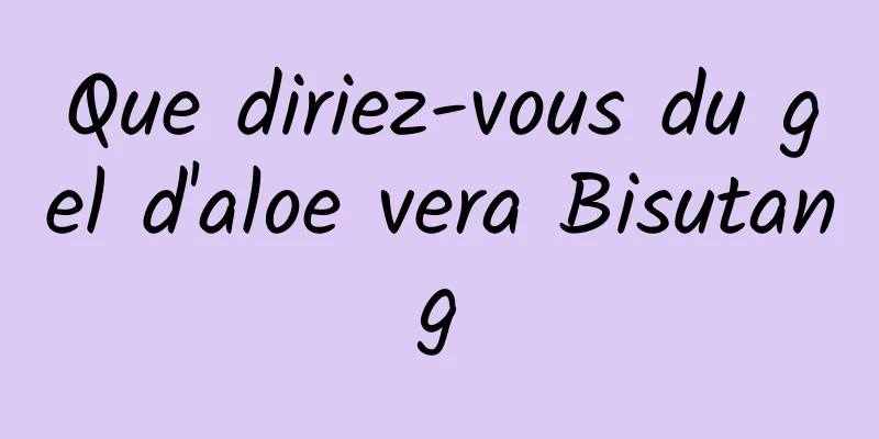 Que diriez-vous du gel d'aloe vera Bisutang