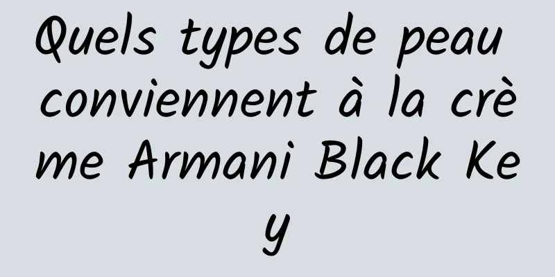 Quels types de peau conviennent à la crème Armani Black Key