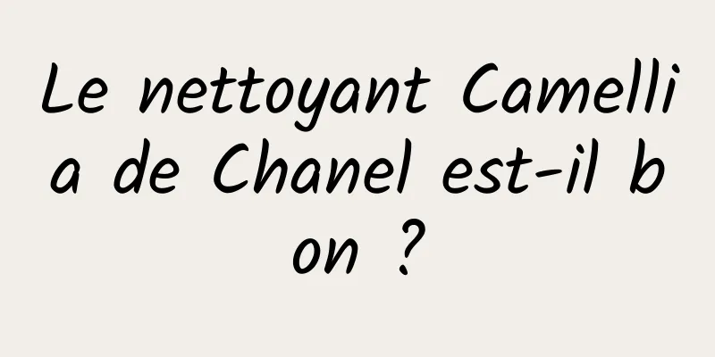 Le nettoyant Camellia de Chanel est-il bon ?
