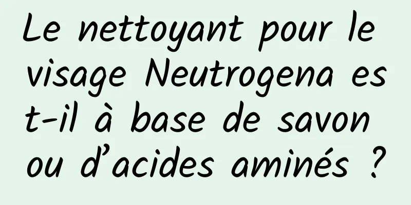 Le nettoyant pour le visage Neutrogena est-il à base de savon ou d’acides aminés ?