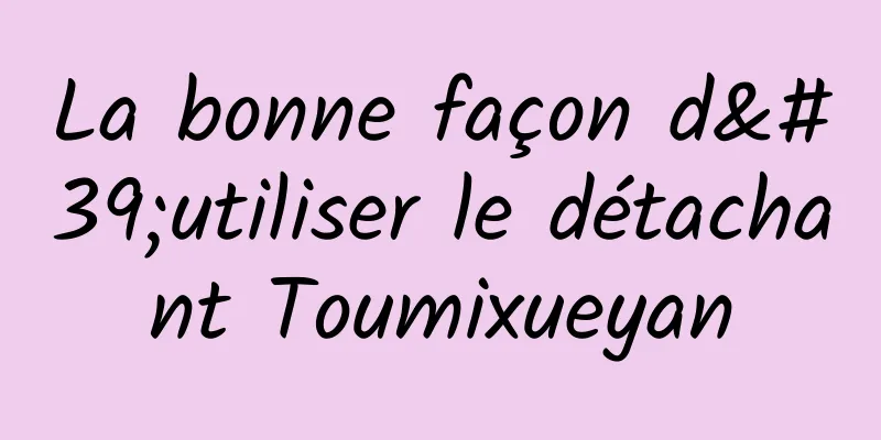 La bonne façon d'utiliser le détachant Toumixueyan