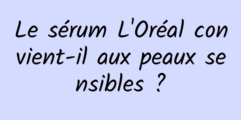 Le sérum L'Oréal convient-il aux peaux sensibles ?