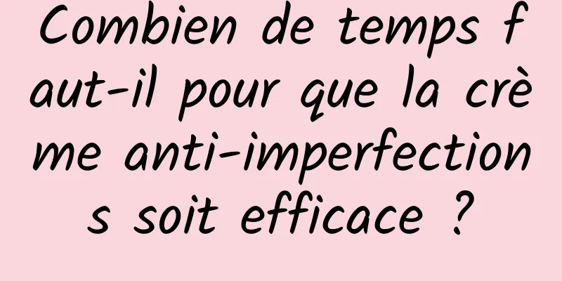 Combien de temps faut-il pour que la crème anti-imperfections soit efficace ?