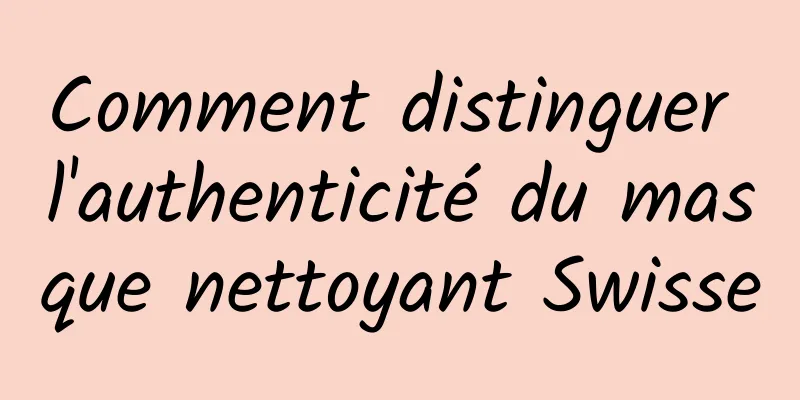Comment distinguer l'authenticité du masque nettoyant Swisse