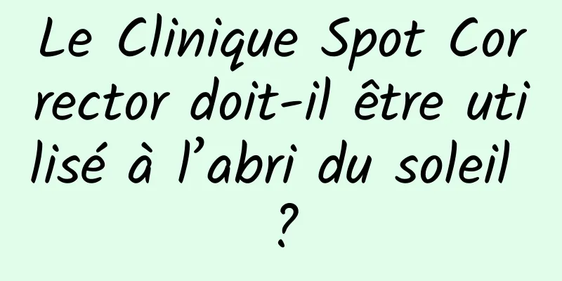 Le Clinique Spot Corrector doit-il être utilisé à l’abri du soleil ?