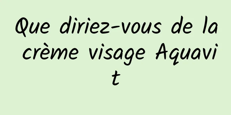 Que diriez-vous de la crème visage Aquavit