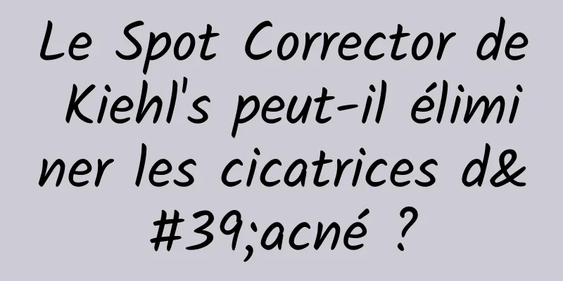 Le Spot Corrector de Kiehl's peut-il éliminer les cicatrices d'acné ?
