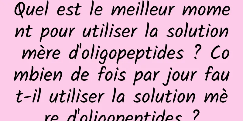Quel est le meilleur moment pour utiliser la solution mère d'oligopeptides ? Combien de fois par jour faut-il utiliser la solution mère d'oligopeptides ?