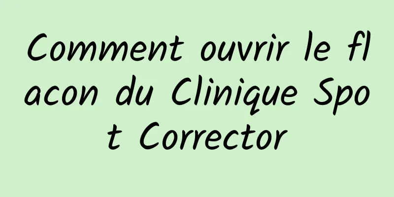 Comment ouvrir le flacon du Clinique Spot Corrector
