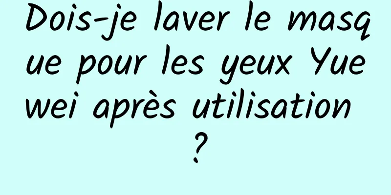 Dois-je laver le masque pour les yeux Yuewei après utilisation ?