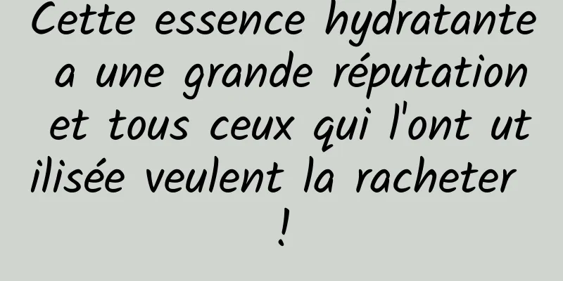 Cette essence hydratante a une grande réputation et tous ceux qui l'ont utilisée veulent la racheter !